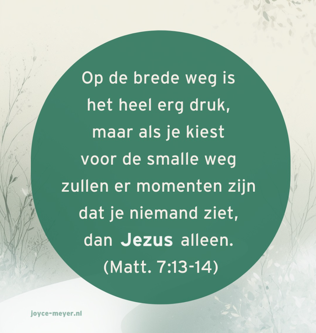Op de brede weg is het heel erg druk, maar als je kiest voor de smalle weg zullen er momenten zijn dat je niemand ziet, dan Jezus alleen. (Matt. 7:13-14) – Joyce Meyer via Instagram